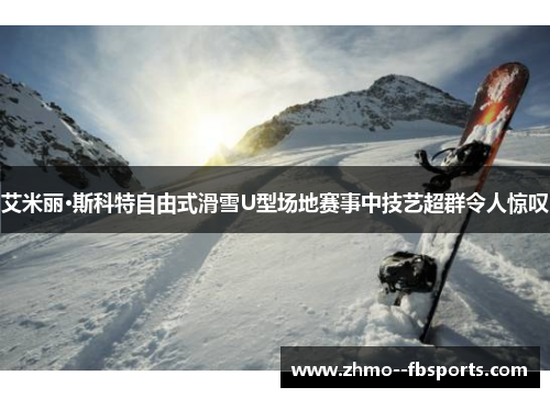 艾米丽·斯科特自由式滑雪U型场地赛事中技艺超群令人惊叹