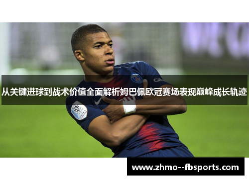 从关键进球到战术价值全面解析姆巴佩欧冠赛场表现巅峰成长轨迹 从关键进球到战术价值全面解析姆巴佩欧冠赛场表现巅峰成长轨迹