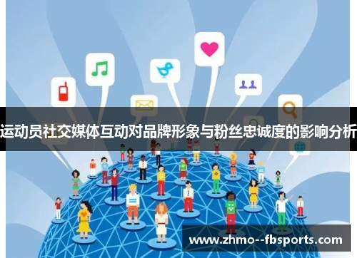 运动员社交媒体互动对品牌形象与粉丝忠诚度的影响分析 运动员社交媒体互动对品牌形象与粉丝忠诚度的影响分析