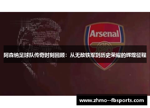 阿森纳足球队传奇时刻回顾:从无敌铁军到历史荣耀的辉煌征程 阿森纳足球队传奇时刻回顾:从无敌铁军到历史荣耀的辉煌征程