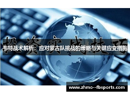 韦特战术解析:应对蒙古队挑战的策略与关键应变措施 韦特战术解析:应对蒙古队挑战的策略与关键应变措施