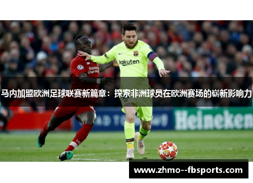 马内加盟欧洲足球联赛新篇章:探索非洲球员在欧洲赛场的崭新影响力 马内加盟欧洲足球联赛新篇章:探索非洲球员在欧洲赛场的崭新影响力