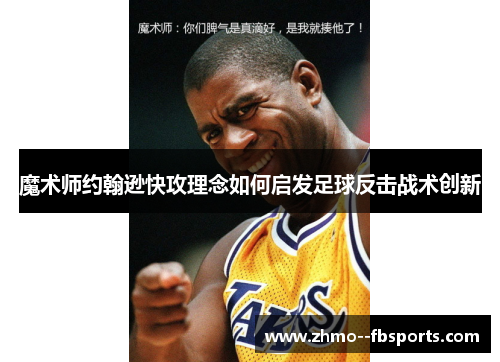 魔术师约翰逊快攻理念如何启发足球反击战术创新 魔术师约翰逊快攻理念如何启发足球反击战术创新