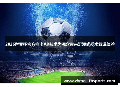 2026世界杯官方推出AR技术为观众带来沉浸式战术解说体验 2026世界杯官方推出AR技术为观众带来沉浸式战术解说体验