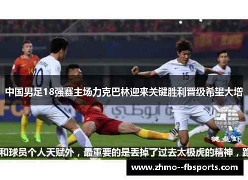 中国男足18强赛主场力克巴林迎来关键胜利晋级希望大增