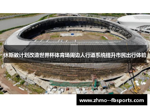 休斯敦计划改造世界杯体育场周边人行道系统提升市民出行体验