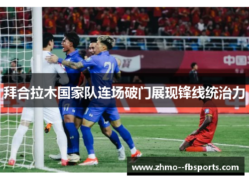 拜合拉木国家队连场破门展现锋线统治力 拜合拉木国家队连场破门展现锋线统治力