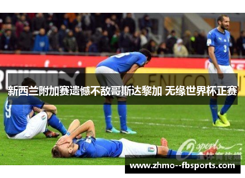 新西兰附加赛遗憾不敌哥斯达黎加 无缘世界杯正赛 新西兰附加赛遗憾不敌哥斯达黎加 无缘世界杯正赛