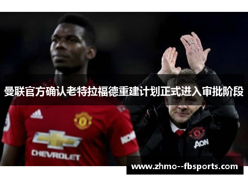 曼联官方确认老特拉福德重建计划正式进入审批阶段 曼联官方确认老特拉福德重建计划正式进入审批阶段