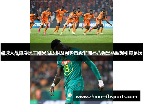 点球大战爆冷民主刚果淘汰埃及强势晋级非洲杯八强黑马崛起引爆足坛