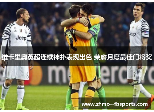 维卡里奥英超连续神扑表现出色 荣膺月度最佳门将奖 维卡里奥英超连续神扑表现出色 荣膺月度最佳门将奖