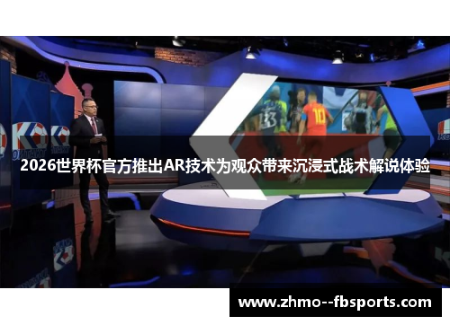 2026世界杯官方推出AR技术为观众带来沉浸式战术解说体验
