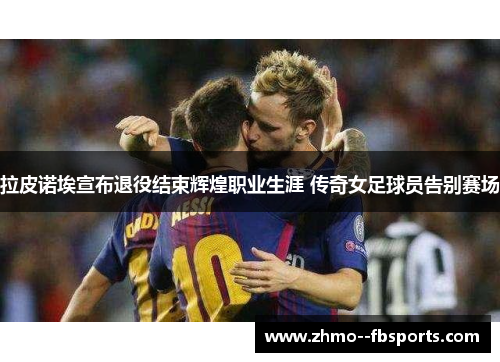 拉皮诺埃宣布退役结束辉煌职业生涯 传奇女足球员告别赛场