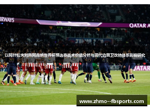以阿什拉夫对阵阿森纳世界杯预选赛战术价值分析与现代边翼卫攻防体系影响研究