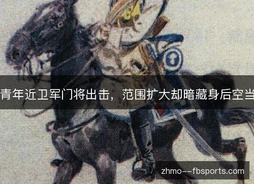 青年近卫军门将出击,范围扩大却暗藏身后空当 青年近卫军门将出击,范围扩大却暗藏身后空当