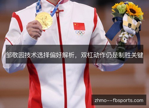 邹敬园技术选择偏好解析,双杠动作仍是制胜关键 邹敬园技术选择偏好解析,双杠动作仍是制胜关键